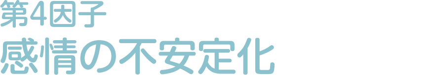 第4因子：感情の不安定会