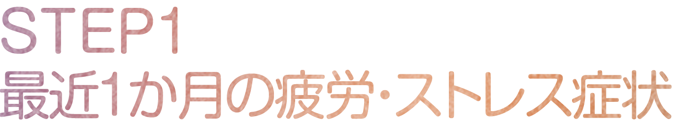 STEP1 最近1か月の疲労・ストレス症状