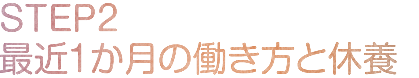 STEP2 最近1か月の働き方と休養