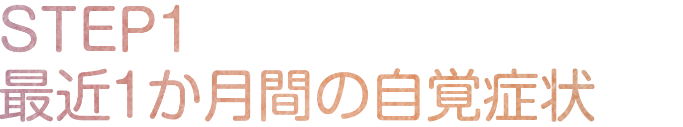 STEP1 最近の1か月間の自覚症状