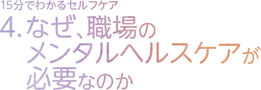4.なぜ、職場のメンタルヘルスケアが必要なのか