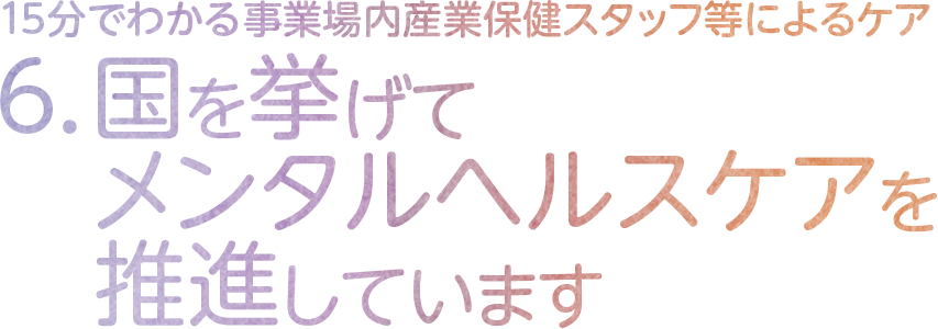 6.国を挙げてメンタルヘルスケアを推進しています